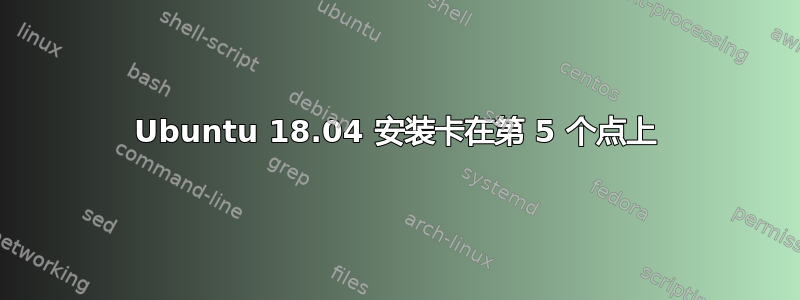 Ubuntu 18.04 安装卡在第 5 个点上