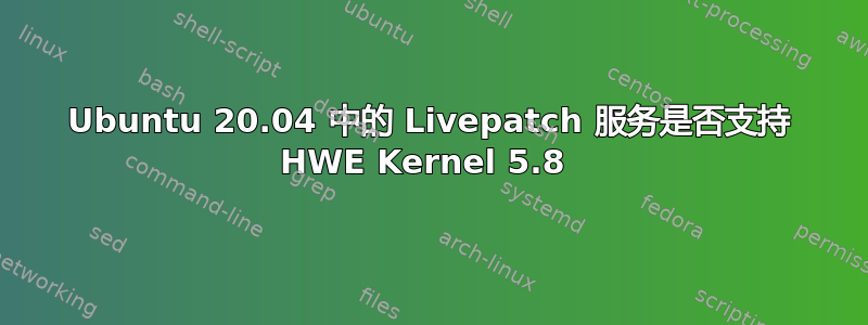 Ubuntu 20.04 中的 Livepatch 服务是否支持 HWE Kernel 5.8 