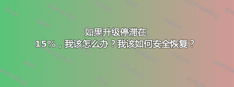 如果升级停滞在 15%，我该怎么办？我该如何安全恢复？