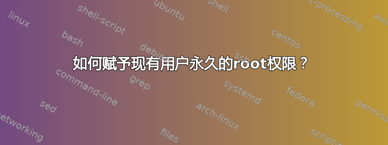 如何赋予现有用户永久的root权限？