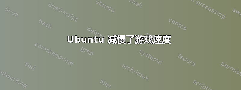 Ubuntu 减慢了游戏速度