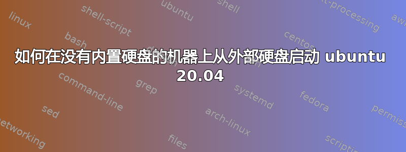 如何在没有内置硬盘的机器上从外部硬盘启动 ubuntu 20.04