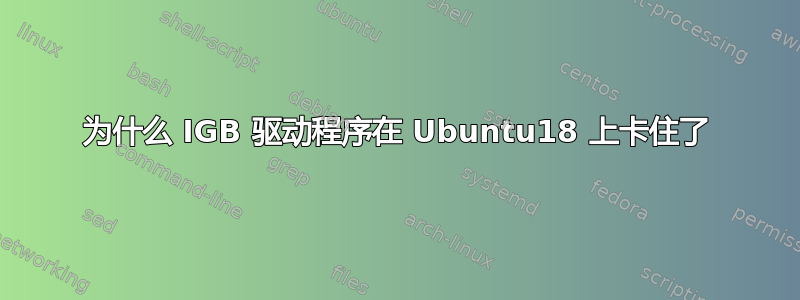 为什么 IGB 驱动程序在 Ubuntu18 上卡住了