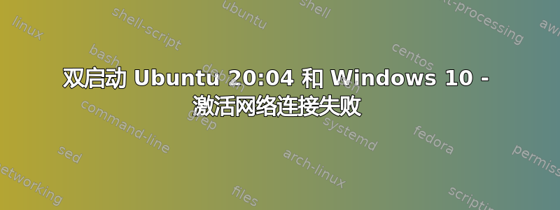 双启动 Ubuntu 20:04 和 Windows 10 - 激活网络连接失败