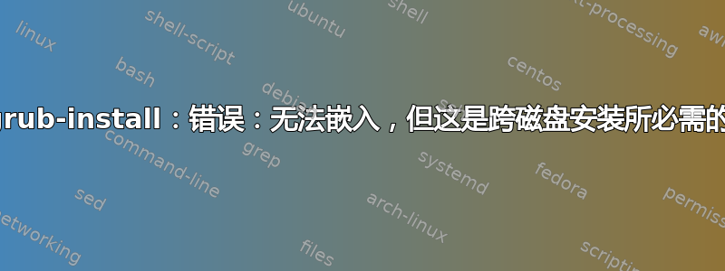 grub-install：错误：无法嵌入，但这是跨磁盘安装所必需的