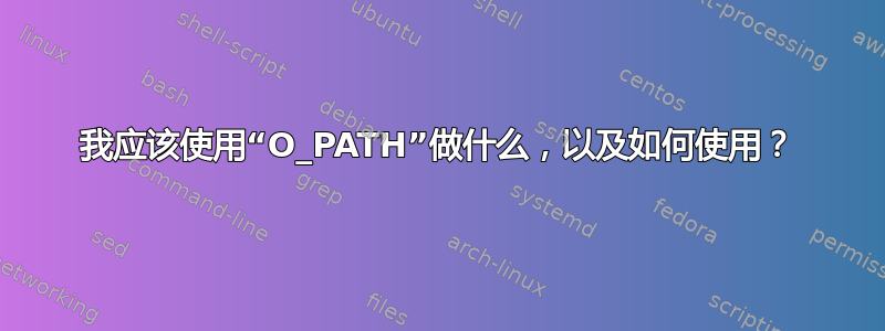 我应该使用“O_PATH”做什么，以及如何使用？