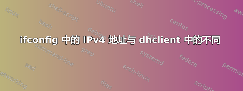 ifconfig 中的 IPv4 地址与 dhclient 中的不同