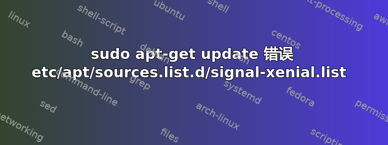 sudo apt-get update 错误 etc/apt/sources.list.d/signal-xenial.list 