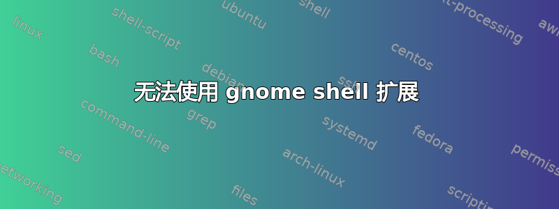 无法使用 gnome shell 扩展