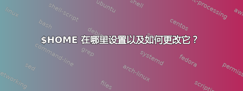 $HOME 在哪里设置以及如何更改它？