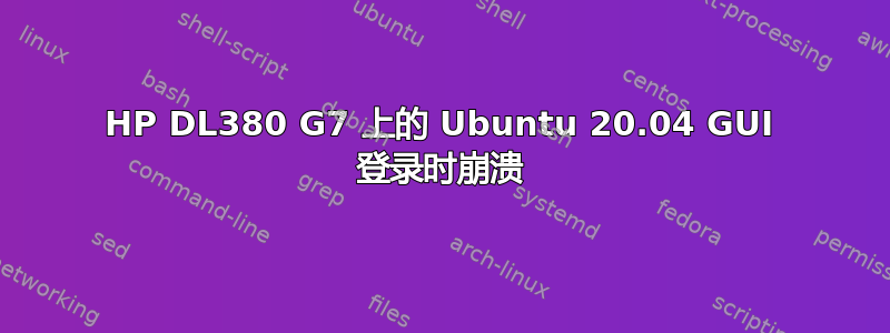 HP DL380 G7 上的 Ubuntu 20.04 GUI 登录时崩溃