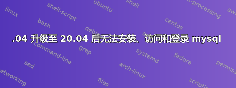 18.04 升级至 20.04 后无法安装、访问和登录 mysql