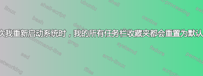 每次我重新启动系统时，我的所有任务栏收藏夹都会重置为默认值