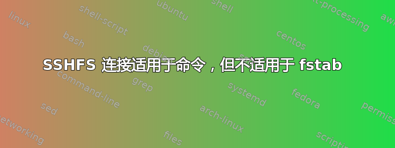 SSHFS 连接适用于命令，但不适用于 fstab 