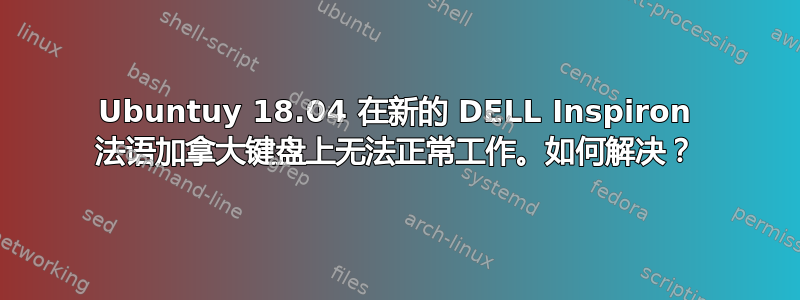 Ubuntuy 18.04 在新的 DELL Inspiron 法语加拿大键盘上无法正常工作。如何解决？