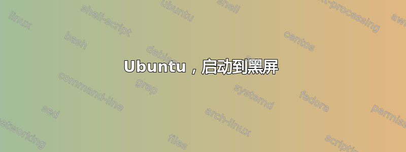 Ubuntu，启动到黑屏