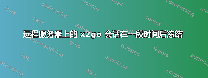 远程服务器上的 x2go 会话在一段时间后冻结