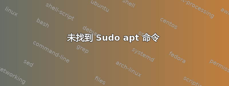 未找到 Sudo apt 命令