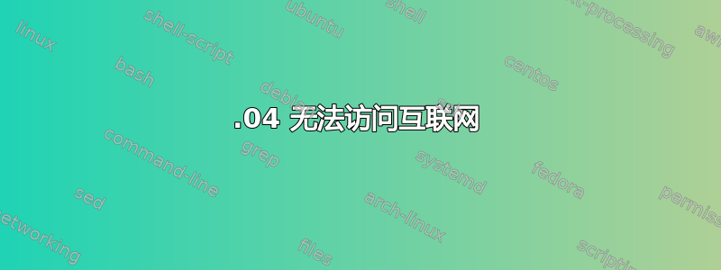 20.04 无法访问互联网