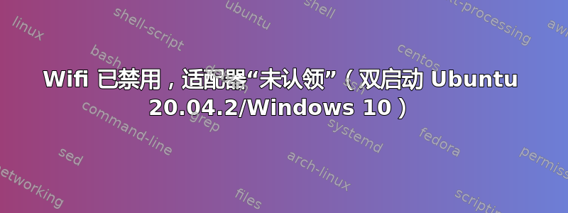 Wifi 已禁用，适配器“未认领”（双启动 Ubuntu 20.04.2/Windows 10）