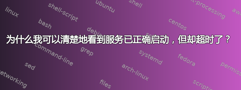 为什么我可以清楚地看到服务已正确启动，但却超时了？