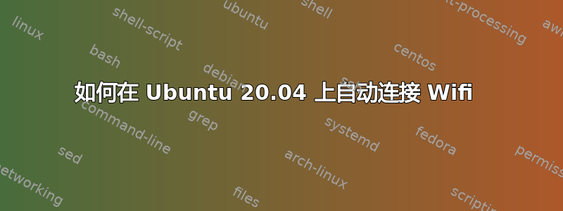 如何在 Ubuntu 20.04 上自动连接 Wifi 