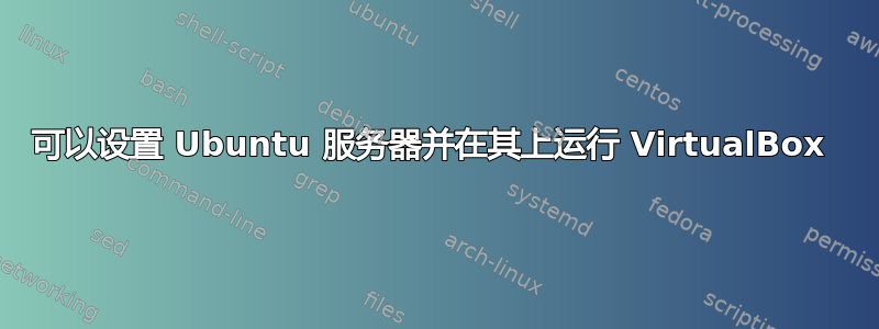 可以设置 Ubuntu 服务器并在其上运行 VirtualBox 