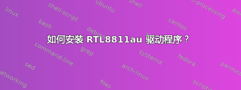 如何安装 RTL8811au 驱动程序？