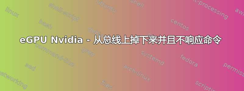 eGPU Nvidia - 从总线上掉下来并且不响应命令