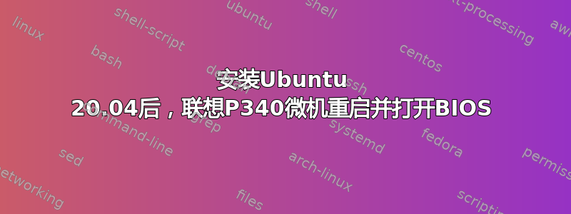 安装Ubuntu 20.04后，联想P340微机重启并打开BIOS