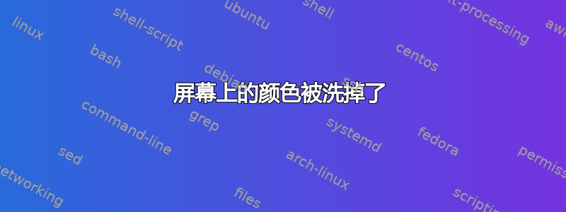 屏幕上的颜色被洗掉了