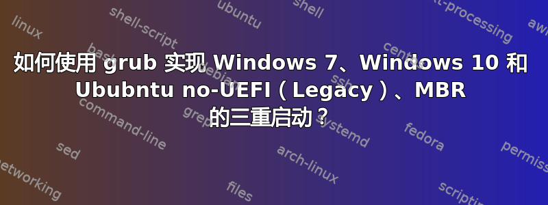 如何使用 grub 实现 Windows 7、Windows 10 和 Ububntu no-UEFI（Legacy）、MBR 的三重启动？