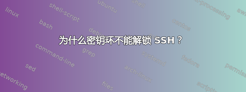 为什么密钥环不能解锁 SSH？