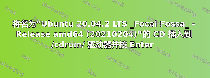 将名为“Ubuntu 20.04.2 LTS _Focal Fossa_ - Release amd64 (20210204)”的 CD 插入到 /cdrom/ 驱动器并按 Enter 