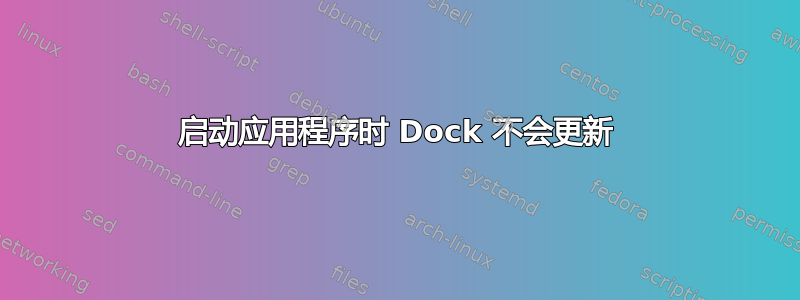 启动应用程序时 Dock 不会更新