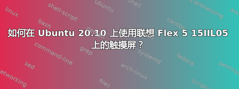 如何在 Ubuntu 20.10 上使用联想 Flex 5 15IIL05 上的触摸屏？