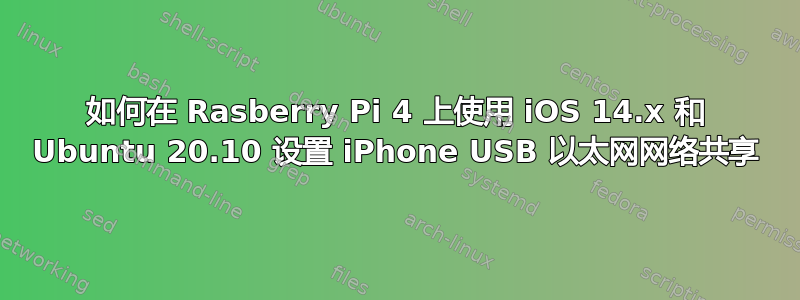 如何在 Rasberry Pi 4 上使用 iOS 14.x 和 Ubuntu 20.10 设置 iPhone USB 以太网网络共享