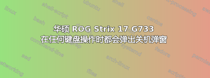 华硕 ROG Strix 17 G733 在任何键盘操作时都会弹出关机弹窗