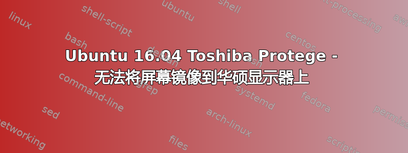 Ubuntu 16.04 Toshiba Protege - 无法将屏幕镜像到华硕显示器上