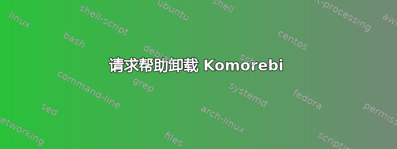 请求帮助卸载 Komorebi