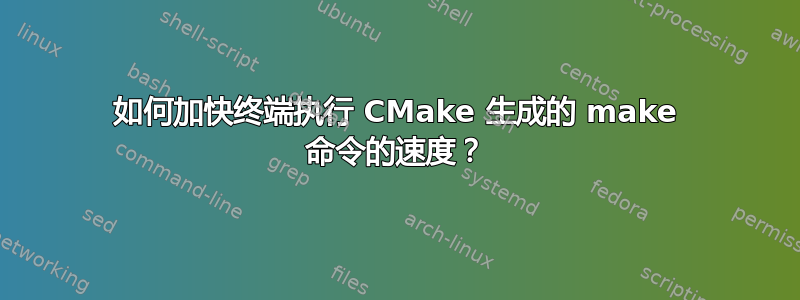 如何加快终端执行 CMake 生成的 make 命令的速度？