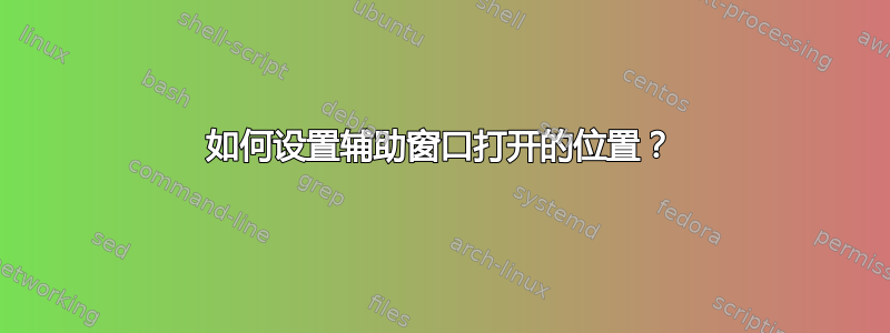 如何设置辅助窗口打开的位置？