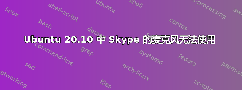 Ubuntu 20.10 中 Skype 的麦克风无法使用