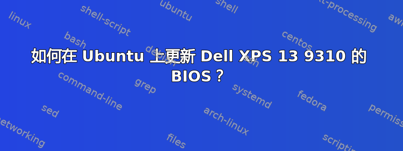 如何在 Ubuntu 上更新 Dell XPS 13 9310 的 BIOS？