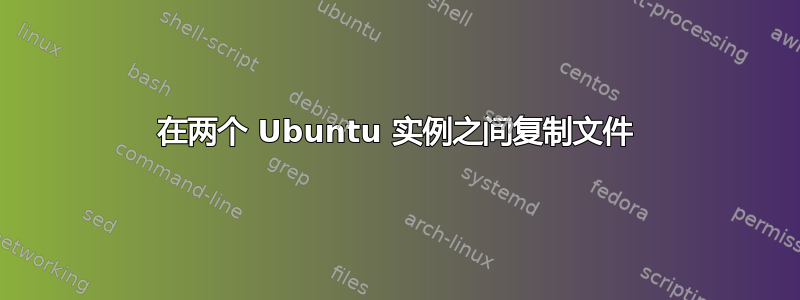 在两个 Ubuntu 实例之间复制文件