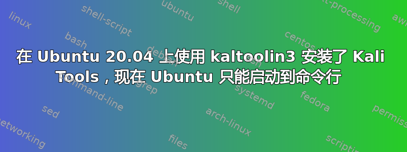 在 Ubuntu 20.04 上使用 kaltoolin3 安装了 Kali Tools，现在 Ubuntu 只能启动到命令行 