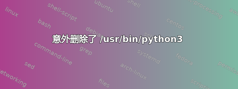 意外删除了 /usr/bin/python3