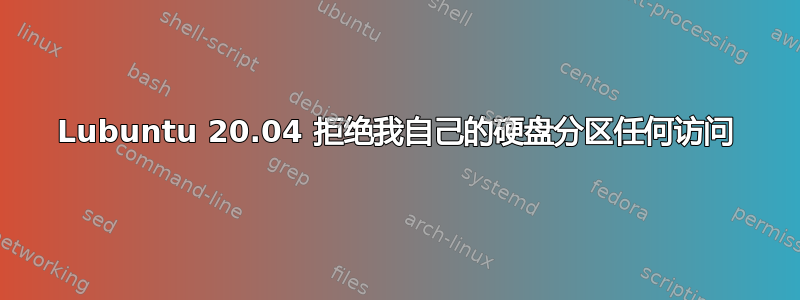 Lubuntu 20.04 拒绝我自己的硬盘分区任何访问