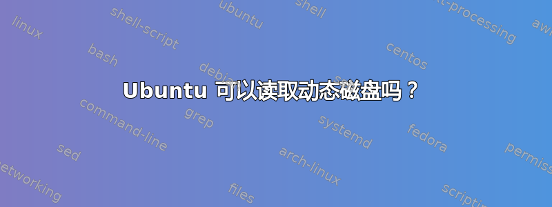 Ubuntu 可以读取动态磁盘吗？