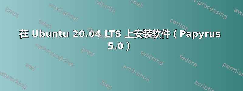 在 Ubuntu 20.04 LTS 上安装软件（Papyrus 5.0）